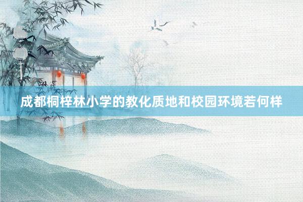 成都桐梓林小学的教化质地和校园环境若何样