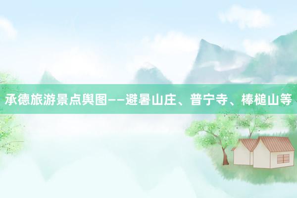 承德旅游景点舆图——避暑山庄、普宁寺、棒槌山等