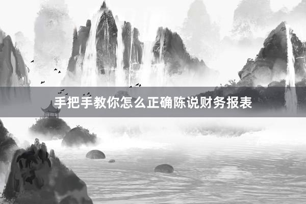 手把手教你怎么正确陈说财务报表